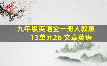 九年级英语全一册人教版13单元2b 文章英语